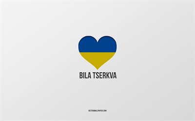 I Love Bila Tserkva, Ukrainian cities, Day of Bila Tserkva, gray background, Bila Tserkva, Ukraine, Ukrainian flag heart, favorite cities, Love Bila Tserkva