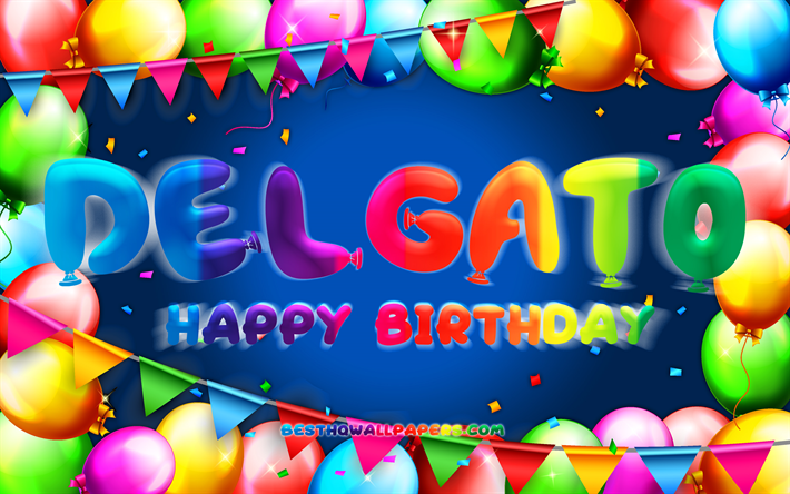 joyeux anniversaire delgato, 4k, cadre de ballon color&#233;, delgato nom, fond bleu, delgato joyeux anniversaire, delgato anniversaire, noms masculins mexicains populaires, anniversaire concept, delgato