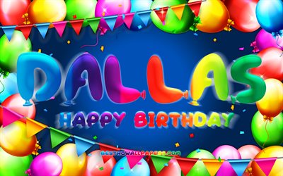Joyeux anniversaire Dallas, 4k, cadre color&#233; de ballon, nom de Dallas, fond bleu, Dallas Joyeux anniversaire, anniversaire de Dallas, noms masculins am&#233;ricains populaires, concept d’anniversaire, Dallas