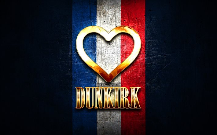 J&#39;aime Dunkerque, villes fran&#231;aises, inscription dor&#233;e, France, coeur d&#39;or, Dunkerque avec drapeau, Dunkerque, villes pr&#233;f&#233;r&#233;es, Love Dunkerque