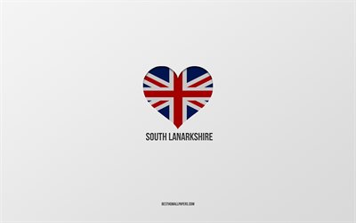 G&#252;ney Lanarkshire&#39;ı Seviyorum, İngiliz şehirleri, G&#252;ney Lanarkshire G&#252;n&#252;, gri arka plan, Birleşik Krallık, G&#252;ney Lanarkshire, İngiliz bayrağı kalp, favori şehirler, G&#252;ney Lanarkshire Aşk