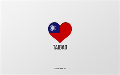 Eu Amo Taibao, cidades de Taiwan, Dia de Taibao, fundo cinza, Taibao, Taiwan, cora&#231;&#227;o da bandeira de Taiwan, cidades favoritas, Amor Taibao