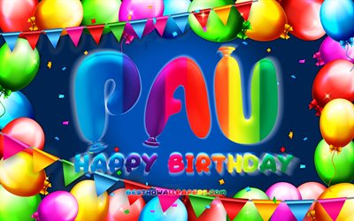 Happy Birthday Pau, 4k, colorful balloon frame, Pau name, blue background, Pau Happy Birthday, Pau Birthday, popular spanish male names, Birthday concept, Pau