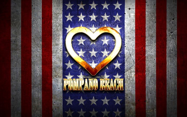 I Love Pompano Beach, amerikanska st&#228;der, gyllene inskription, USA, gyllene hj&#228;rta, amerikansk flagga, Pompano Beach, favorit st&#228;der, Love Pompano Beach