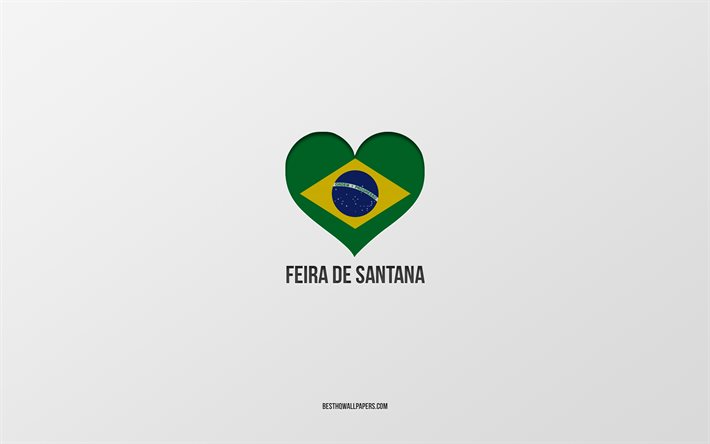 ich liebe feira de santana, brasilianische st&#228;dte, grauer hintergrund, feira de santana, brasilien, brasilianische flagge herz, lieblingsst&#228;dte, liebe feira de santana