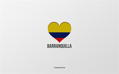I Love Barranquilla, Colombian cities, Day of Barranquilla, gray background, Barranquilla, Colombia, Colombian flag heart, favorite cities, Love Barranquilla