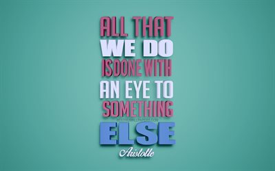 All that we do is done with an eye to something else, Aristotle quotes, 4k, creative 3d art, quotes about life, popular quotes, motivation quotes, inspiration, green background