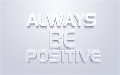 Always Be Positive, white 3d art, quotes about positive, popular quotes, inspiration, white background, motivation