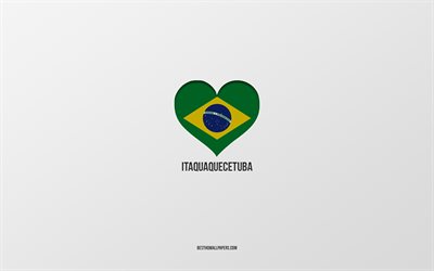 أنا أحب Itaquaquecetuba, المدن البرازيلية, خلفية رمادية, إتاكواكويسيتوبا, البرازيل, قلب العلم البرازيلي, المدن المفضلة, أحب Itaquaquecetuba