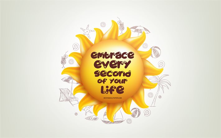 Embrace every second of your life, 3D sun, positive quotes, 3D art, creative art, wish for a day, quotes about life, motivation quotes, positive wishes for the day