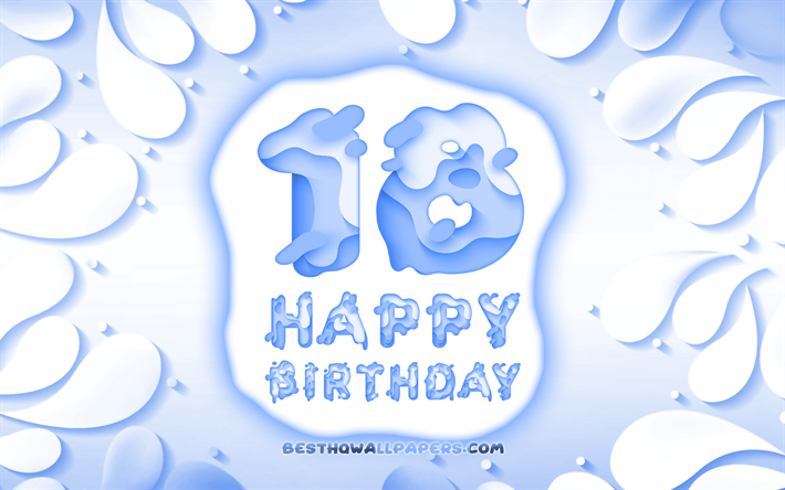 嬉しい18歳の誕生日, 4k, 3D花びらのフレーム, 誕生パーティー, 青色の背景, 嬉しい18歳の誕生, 3D文字, 18日の誕生日パーティー, 誕生日プ, 作品, 18歳の誕生