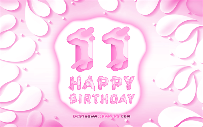 嬉しい11歳の誕生日, 4k, 3D花びらのフレーム, 誕生パーティー, ピンクの背景, 3D文字, 11誕生パーティー, 誕生日プ, 作品, 11歳の誕生日