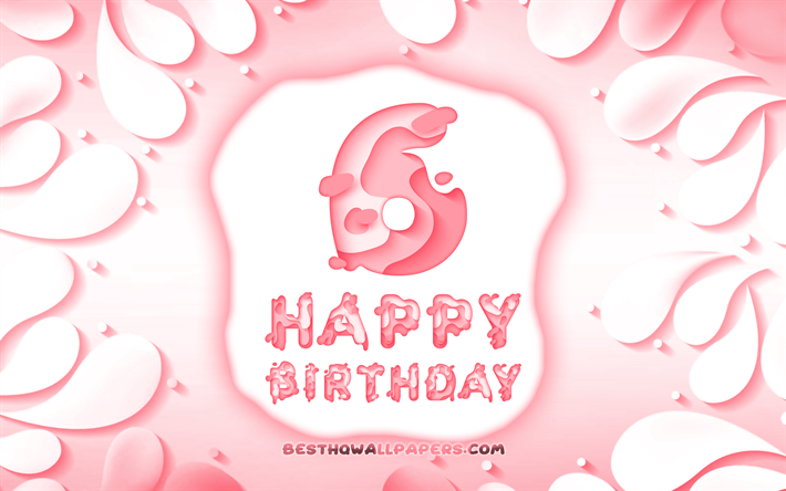 Happy 6 Years Birthday, 4k, 3D petals frame, Birthday Party, pink background, Happy 6th birthday, 3D letters, 6th Birthday Party, Birthday concept, artwork, 6th Birthday