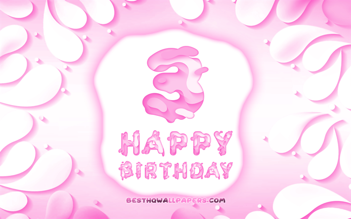 嬉しい3年間の誕生日, 4k, 3D花びらのフレーム, 誕生パーティー, ピンクの背景, 嬉しい3歳の誕生日, 3D文字, 3誕生パーティー, 誕生日プ, 作品, 3歳の誕生日