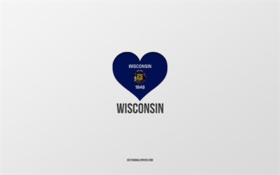J&#39;aime le Wisconsin, les &#201;tats am&#233;ricains, fond gris, l&#39;&#201;tat du Wisconsin, les &#201;tats-Unis, le coeur du drapeau du Wisconsin, les &#201;tats pr&#233;f&#233;r&#233;s, l&#39;amour du Wisconsin