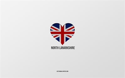 Amo North Lanarkshire, citt&#224; britanniche, Giorno del North Lanarkshire, sfondo grigio, Regno Unito, North Lanarkshire, cuore della bandiera britannica, citt&#224; preferite, Love North Lanarkshire