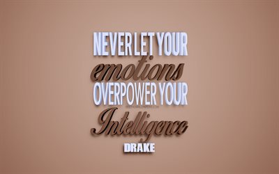Never let your emotions overpower your intelligence, Drake quotes, quotes about emotions, popular quotes, inspiration, creative 3d art, brown background