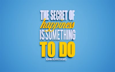 The secret of happiness is something to do, John Burroughs quotes, quotes about happiness, creative 3d art, blue background, motivation, inspiration