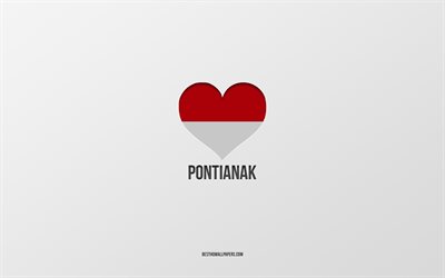 I Love Pontianak, Indonesian cities, Day of Pontianak, gray background, Pontianak, Indonesia, Indonesian flag heart, favorite cities, Love Pontianak