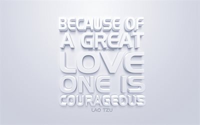 Because of a great love one is courageous, Lao Tzu quotes, white 3d art, quotes about love, popular quotes, inspiration, white background, motivation