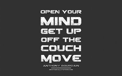 Open your mind Get up off the couch Move, Anthony Bourdain, grunge metal text, quotes about mind, Anthony Bourdain quotes, inspiration, gray fabric background