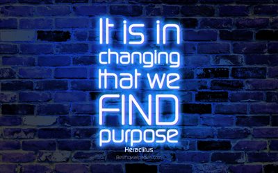 It is in changing that we find purpose, 4k, blue brick wall, Heraclitus Quotes, neon text, inspiration, Heraclitus, quotes about change