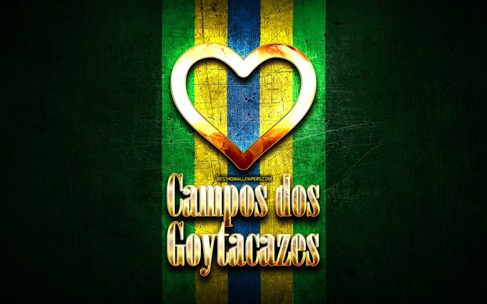I Love Campos dos Goytacazes, brazilian cities, golden inscription, Brazil, golden heart, brazilian flag, Campos dos Goytacazes, favorite cities, Love Campos dos Goytacazes