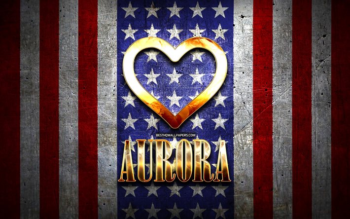 Eu Amo Aurora, cidades da am&#233;rica, golden inscri&#231;&#227;o, EUA, cora&#231;&#227;o de ouro, bandeira americana, Aurora, cidades favoritas, Amor Aurora