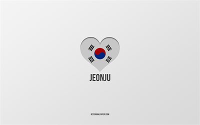 I Love Jeonju, South Korean cities, gray background, Jeonju, South Korea, South Korean flag heart, favorite cities, Love Jeonju