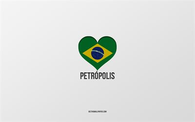 I Love Petropolis, Brazilian cities, gray background, Petropolis, Brazil, Brazilian flag heart, favorite cities, Love Petropolis