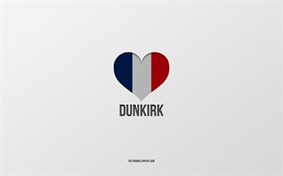 I Love Dunkirk, French cities, gray background, France, France flag heart, Dunkirk, favorite cities, Love Dunkirk