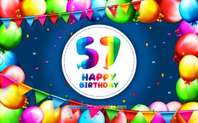 Happy 57th birthday, 4k, colorful balloon frame, Birthday Party, blue background, Happy 57 Years Birthday, creative, 57th Birthday, Birthday concept, 57th Birthday Party