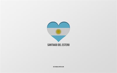 I Love Santiago del Estero, Argentina cities, gray background, Argentina flag heart, Santiago del Estero, favorite cities, Love Santiago del Estero, Argentina