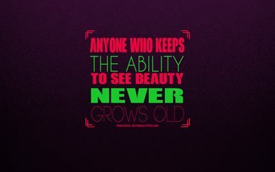 Anyone who keeps the ability to see beauty never grows old, Franz Kafka, Quotes about beauty, creative art, motivation, inspiration
