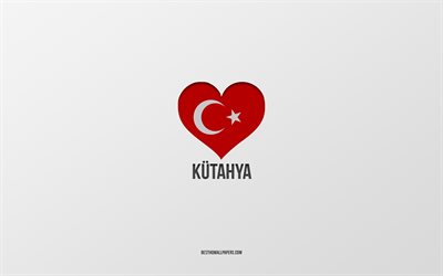 Amo Kutahya, citt&#224; turche, sfondo grigio, Kutahya, Turchia, cuore bandiera turca, citt&#224; preferite, Amore Kutahya