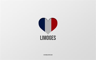 I Love Limoges, French cities, gray background, France, France flag heart, Limoges, favorite cities, Love Limoges