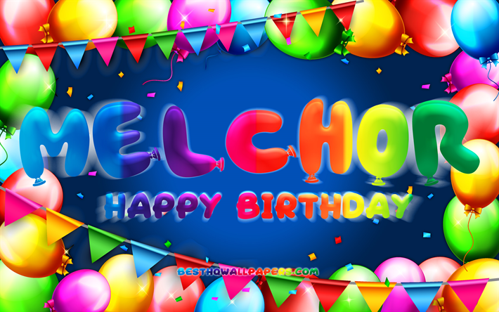 Happy Birthday Melchor, 4k, colorful balloon frame, Melchor name, blue background, Melchor Happy Birthday, Melchor Birthday, popular mexican male names, Birthday concept, Melchor