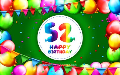 Felice 52 &#176; compleanno, 4k, palloncino colorato telaio, Festa di Compleanno, sfondo verde, Felice, 52 Anni, Compleanno, creativo, 52 &#176; compleanno, il Compleanno concetto, 52 ^ Festa di Compleanno