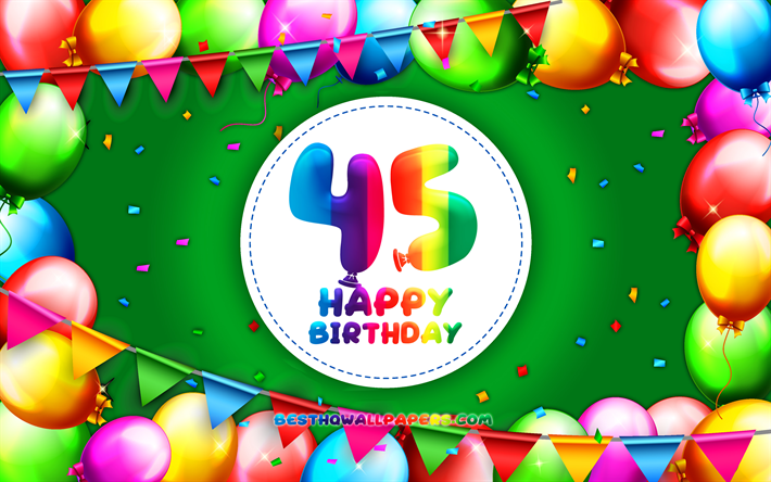 Felice 45 anni, 4k, palloncino colorato telaio, Festa di Compleanno, sfondo verde, Felice di 45 Anni, Compleanno, creativo, 45 &#176; compleanno, il Compleanno concetto, 45 &#176; Festa di Compleanno