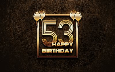 Happy 53rd birthday, golden frames, 4K, golden glitter signs, Happy 53 Years Birthday, 53rd Birthday Party, brown leather background, 53rd Happy Birthday, Birthday concept, 53rd Birthday