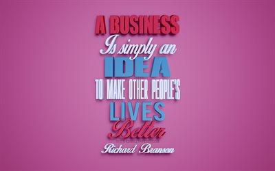 A business is simply an idea to make other peoples lives better, Richard Branson quotes, creative 3d art, ideas quotes, business quotes, popular quotes, motivation, inspiration