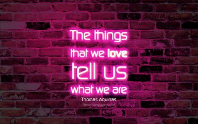 The things that we love tell us what we are, 4k, purple brick wall, Thomas Aquinas Quotes, popular quotes, neon text, inspiration, Thomas Aquinas, quotes about love