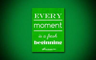 4k, Every moment is a fresh beginning, quotes about life, Thomas Stearns Eliot, green paper, popular quotes, inspiration, Thomas Stearns Eliot quotes