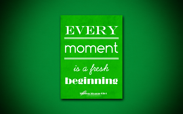 4k, Every moment is a fresh beginning, quotes about life, Thomas Stearns Eliot, green paper, popular quotes, inspiration, Thomas Stearns Eliot quotes