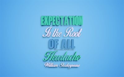 Expectation is the root of all heartache, William Shakespeare quotes, creative 3d art, quotes about the way, popular quotes, motivation, inspiration