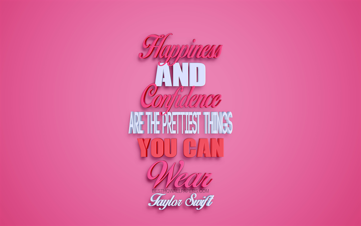 Download wallpapers Happiness and confidence are the prettiest things you  can wear, Taylor Swift quotes, creative 3d art, happiness quotes, popular  quotes, motivation, inspiration for desktop free. Pictures for desktop free
