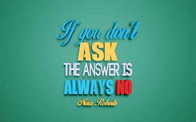 If you dont ask the answer is always no, Nora Roberts quotes, creative 3d art, quotes about questions, popular quotes, motivation, inspiration