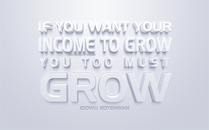 If you want your income to grow you too must grow, Wealthy Wednesday quotes, white 3d art, quotes about growth, popular quotes, inspiration, white background, motivation