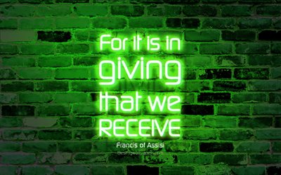 For it is in giving that we receive, 4k, green brick wall, Francis of Assisi Quotes, popular quotes, neon text, inspiration, Francis of Assisi, quotes about life