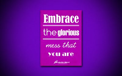 4k, Embrace the glorious mess that you are, quotes about mess, Elizabeth Gilbert, violet paper, popular quotes, inspiration, Elizabeth Gilbert quotes